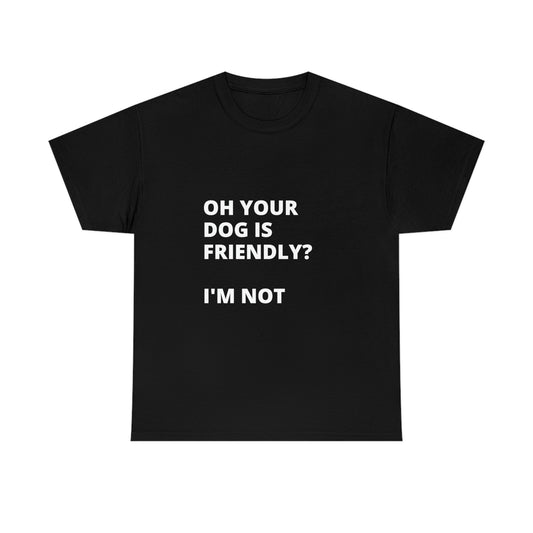 Oh your dog is friendly? Tshirt