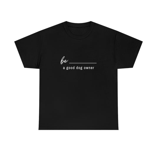 Be... a good dog owner!! Tshirt